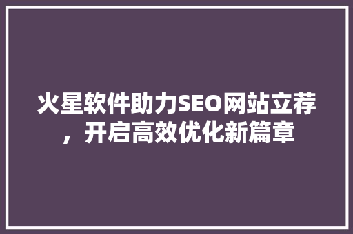 火星软件助力SEO网站立荐，开启高效优化新篇章