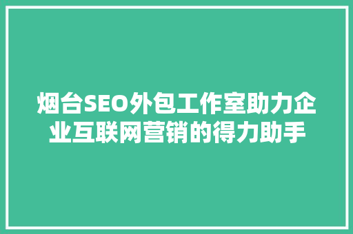 烟台SEO外包工作室助力企业互联网营销的得力助手