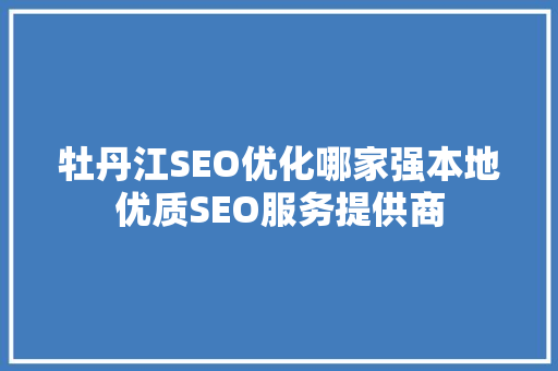 牡丹江SEO优化哪家强本地优质SEO服务提供商