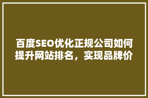 百度SEO优化正规公司如何提升网站排名，实现品牌价值最大化