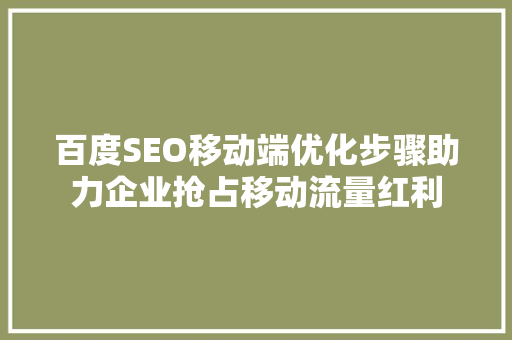 百度SEO移动端优化步骤助力企业抢占移动流量红利