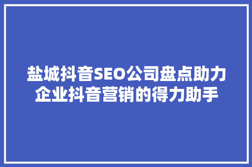 盐城抖音SEO公司盘点助力企业抖音营销的得力助手