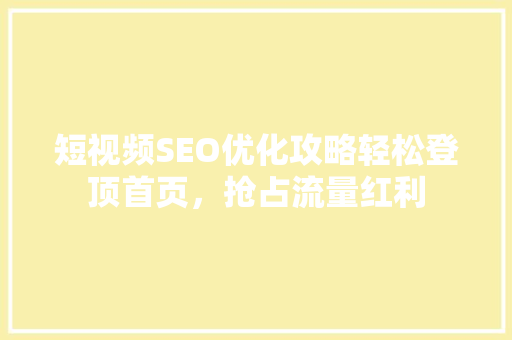 短视频SEO优化攻略轻松登顶首页，抢占流量红利