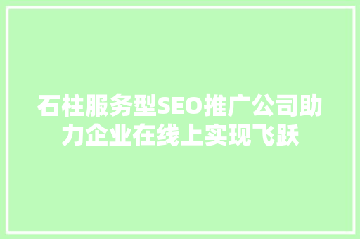 石柱服务型SEO推广公司助力企业在线上实现飞跃