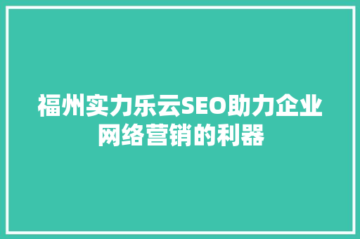 福州实力乐云SEO助力企业网络营销的利器  第1张