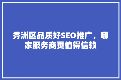 秀洲区品质好SEO推广，哪家服务商更值得信赖