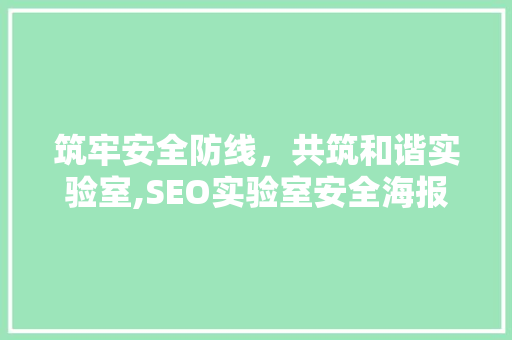 筑牢安全防线，共筑和谐实验室,SEO实验室安全海报背后的故事
