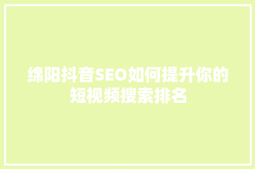 绵阳抖音SEO如何提升你的短视频搜索排名