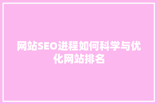 网站SEO进程如何科学与优化网站排名