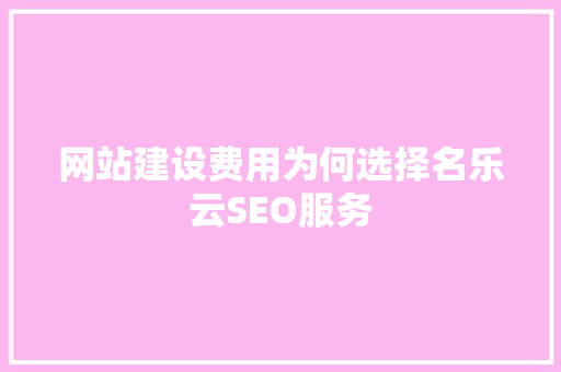 网站建设费用为何选择名乐云SEO服务