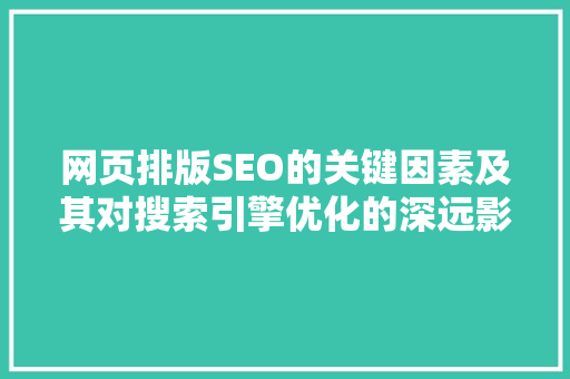 网页排版SEO的关键因素及其对搜索引擎优化的深远影响