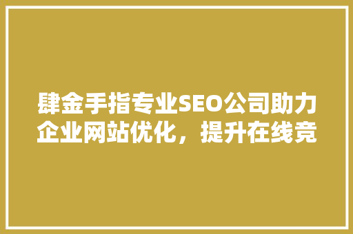 肆金手指专业SEO公司助力企业网站优化，提升在线竞争力