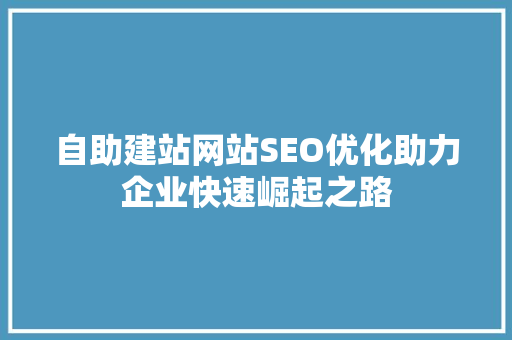 自助建站网站SEO优化助力企业快速崛起之路