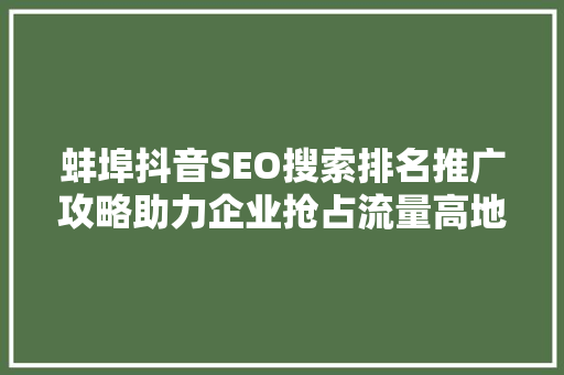 蚌埠抖音SEO搜索排名推广攻略助力企业抢占流量高地