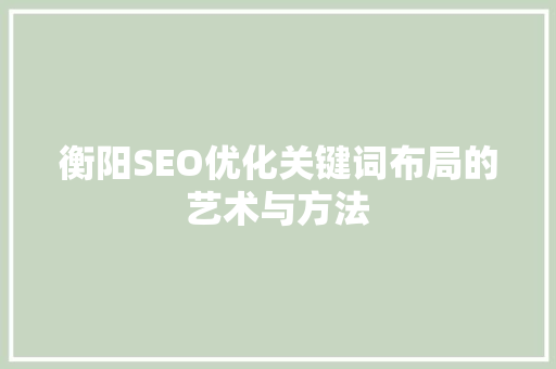 衡阳SEO优化关键词布局的艺术与方法