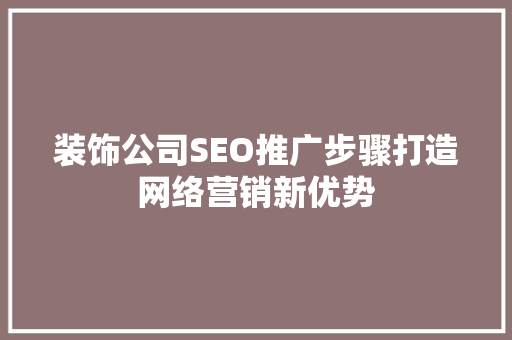 装饰公司SEO推广步骤打造网络营销新优势