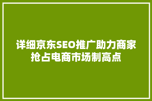 详细京东SEO推广助力商家抢占电商市场制高点