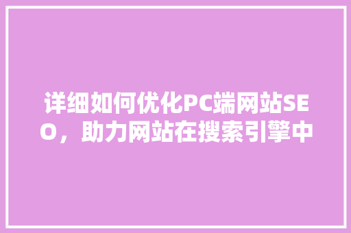 详细如何优化PC端网站SEO，助力网站在搜索引擎中脱颖而出