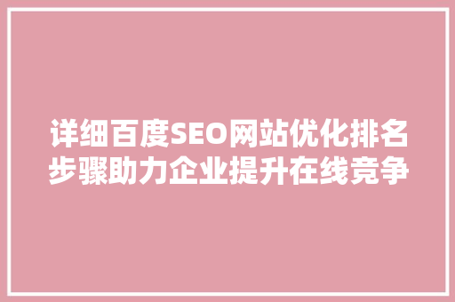 详细百度SEO网站优化排名步骤助力企业提升在线竞争力