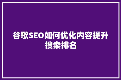 谷歌SEO如何优化内容提升搜索排名