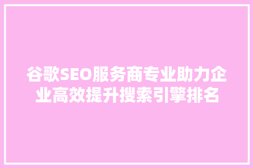 谷歌SEO服务商专业助力企业高效提升搜索引擎排名