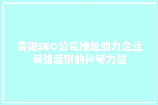 贵阳SEO公司地址助力企业网络营销的神秘力量