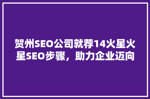 贺州SEO公司就荐14火星火星SEO步骤，助力企业迈向星辰大海