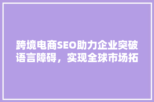 跨境电商SEO助力企业突破语言障碍，实现全球市场拓展