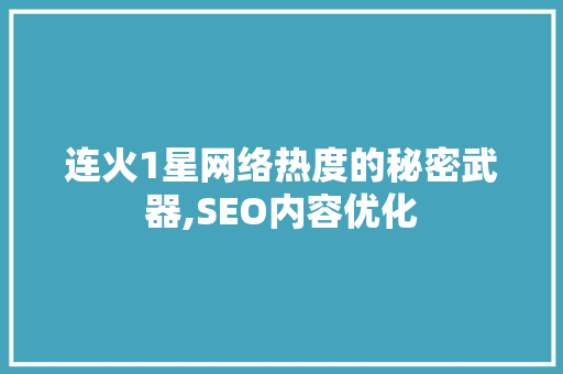 连火1星网络热度的秘密武器,SEO内容优化