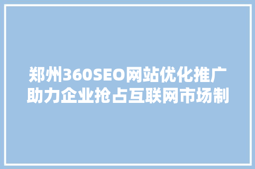 郑州360SEO网站优化推广助力企业抢占互联网市场制高点