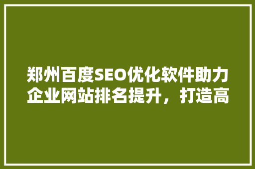 郑州百度SEO优化软件助力企业网站排名提升，打造高效网络营销步骤