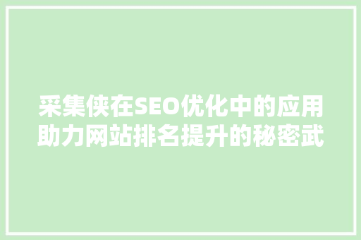 采集侠在SEO优化中的应用助力网站排名提升的秘密武器