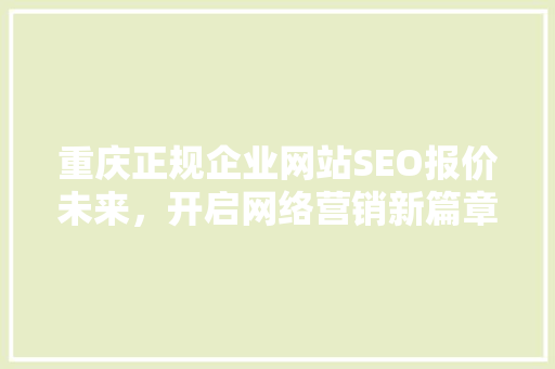 重庆正规企业网站SEO报价未来，开启网络营销新篇章