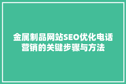 金属制品网站SEO优化电话营销的关键步骤与方法