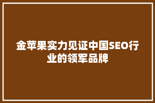 金苹果实力见证中国SEO行业的领军品牌