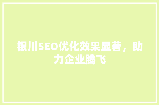 银川SEO优化效果显著，助力企业腾飞