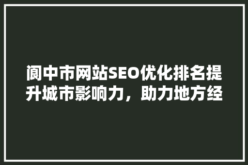 阆中市网站SEO优化排名提升城市影响力，助力地方经济发展