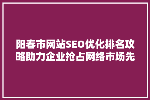 阳春市网站SEO优化排名攻略助力企业抢占网络市场先机