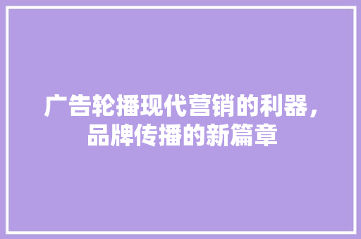 广告轮播现代营销的利器，品牌传播的新篇章