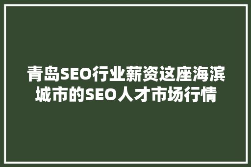 青岛SEO行业薪资这座海滨城市的SEO人才市场行情