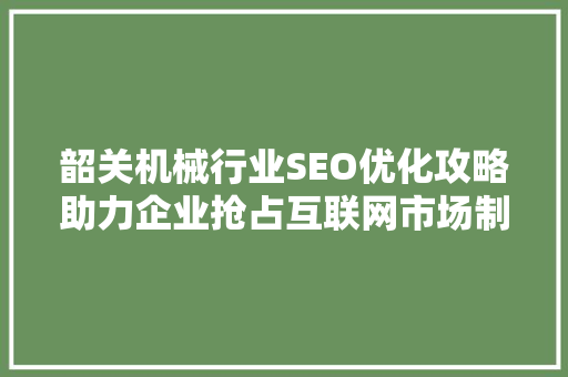 韶关机械行业SEO优化攻略助力企业抢占互联网市场制高点