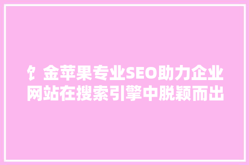 饣金苹果专业SEO助力企业网站在搜索引擎中脱颖而出