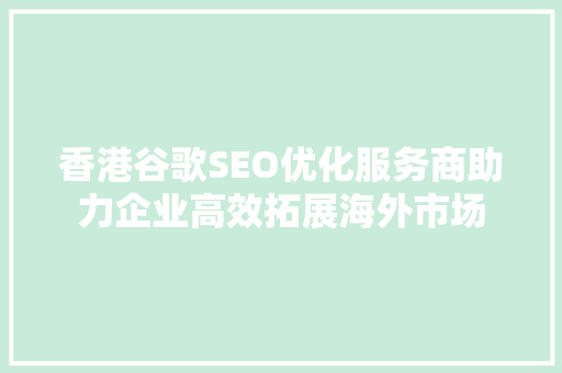 香港谷歌SEO优化服务商助力企业高效拓展海外市场