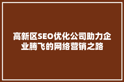 高新区SEO优化公司助力企业腾飞的网络营销之路