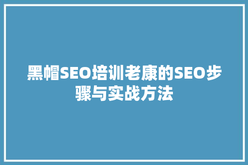 黑帽SEO培训老康的SEO步骤与实战方法