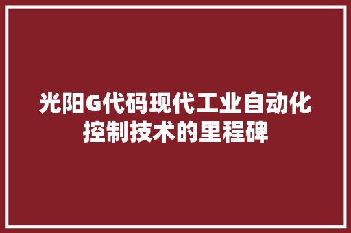 光阳G代码现代工业自动化控制技术的里程碑
