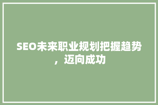 SEO未来职业规划把握趋势，迈向成功