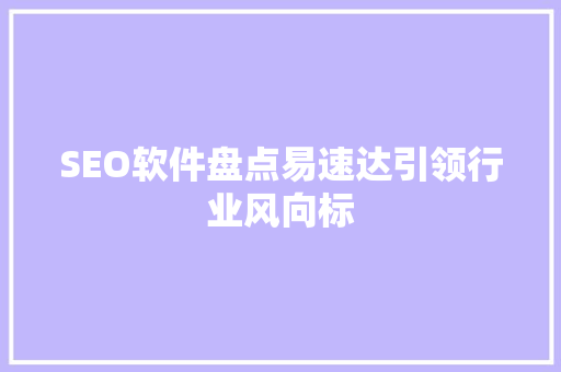 SEO软件盘点易速达引领行业风向标