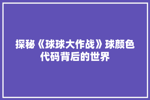 探秘《球球大作战》球颜色代码背后的世界