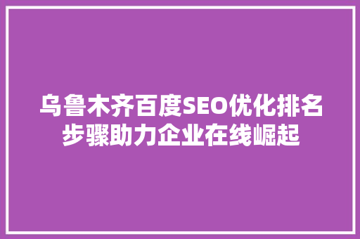 乌鲁木齐百度SEO优化排名步骤助力企业在线崛起  第1张